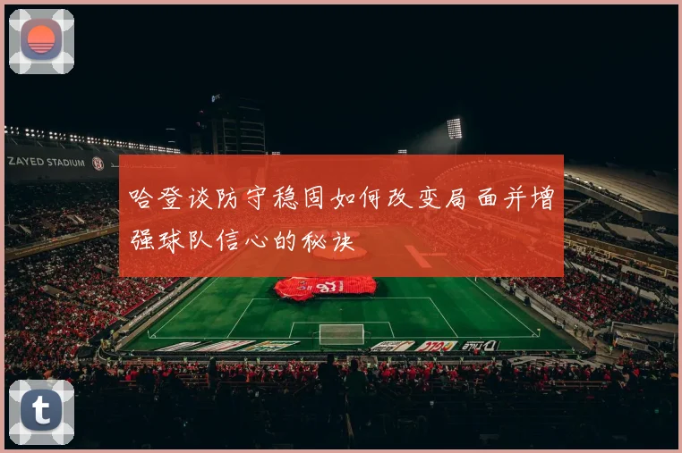 哈登谈防守稳固如何改变局面并增强球队信心的秘诀