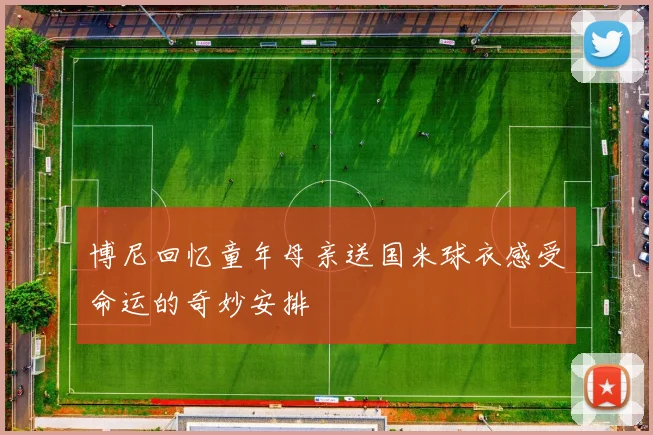 博尼回忆童年母亲送国米球衣感受命运的奇妙安排
