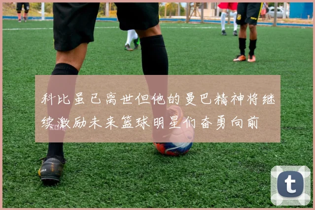 科比虽已离世但他的曼巴精神将继续激励未来篮球明星们奋勇向前
