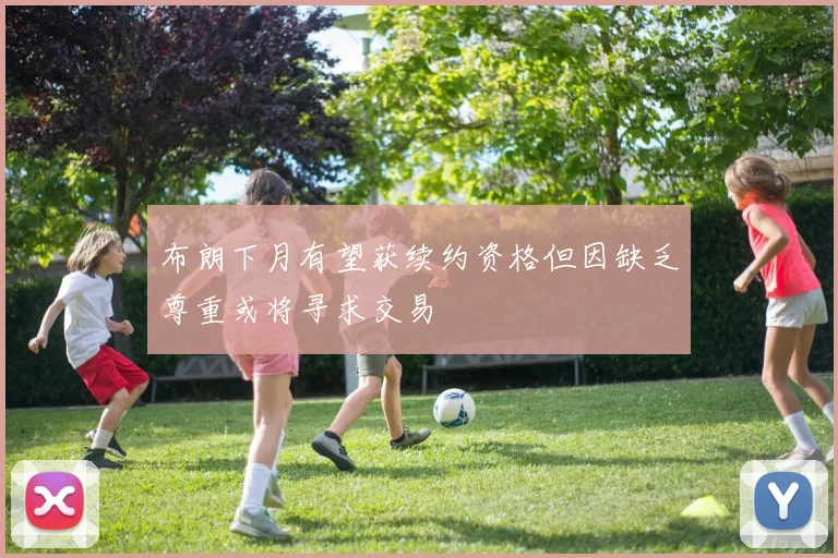 布朗下月有望获续约资格但因缺乏尊重或将寻求交易