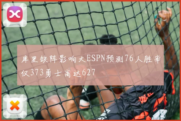 库里缺阵影响大ESPN预测76人胜率仅373勇士高达627